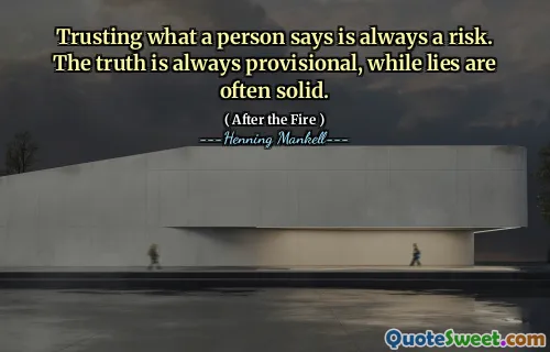 Trusting what a person says is always a risk. The truth is always provisional, while lies are often solid.