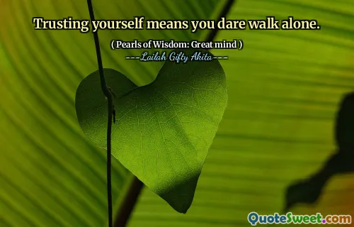 Trusting yourself means you dare walk alone.