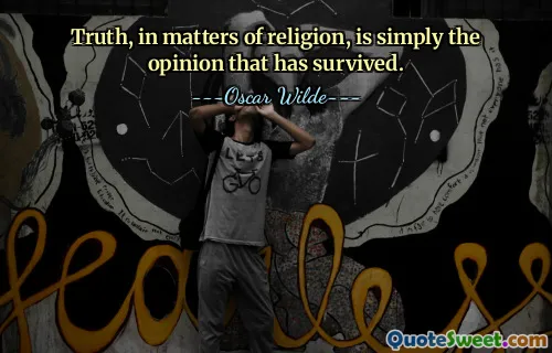 Truth, in matters of religion, is simply the opinion that has survived.