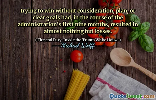 trying to win without consideration, plan, or clear goals had, in the course of the administration's first nine months, resulted in almost nothing but losses.