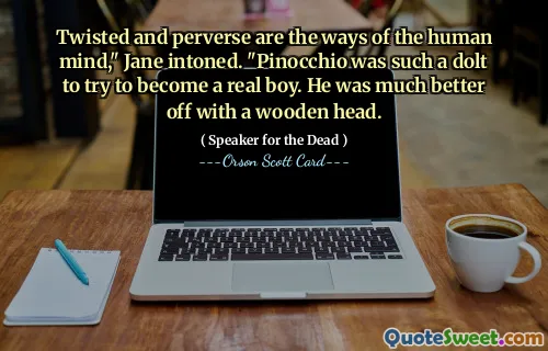 Forvridd og pervers er det menneskelige sinnets veier," sa Jane. "Pinocchio var så dum å prøve å bli en ekte gutt. Han hadde det mye bedre med et trehode.