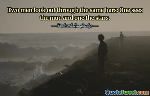 Two men look out through the same bars: One sees the mud and one the stars.