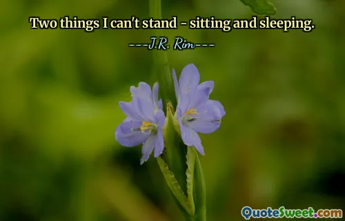 Two things I can't stand - sitting and sleeping.
