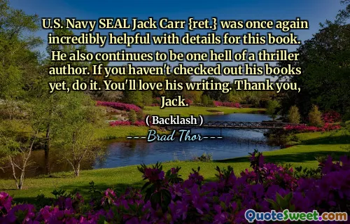 U.S. Navy SEAL Jack Carr {ret.} was once again incredibly helpful with details for this book. He also continues to be one hell of a thriller author. If you haven't checked out his books yet, do it. You'll love his writing. Thank you, Jack.