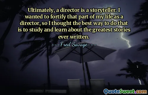 Ultimately, a director is a storyteller. I wanted to fortify that part of my life as a director, so I thought the best way to do that is to study and learn about the greatest stories ever written.