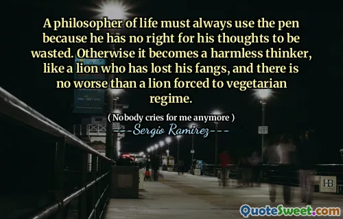 Een levensfilosoof moet altijd de pen gebruiken, omdat hij niet het recht heeft dat zijn gedachten worden verspild. Anders wordt het een onschuldige denker, zoals een leeuw die zijn slagtanden heeft verloren, en er is niets ergers dan een leeuw die tot een vegetarisch regime wordt gedwongen.
