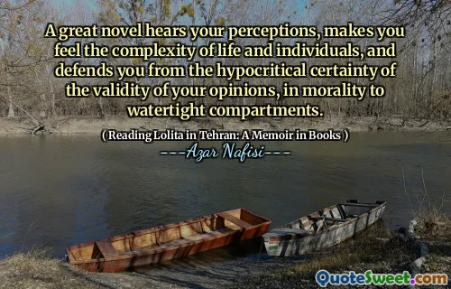 A great novel hears your perceptions, makes you feel the complexity of life and individuals, and defends you from the hypocritical certainty of the validity of your opinions, in morality to watertight compartments.