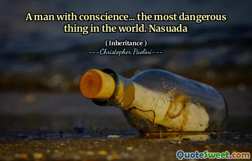 A man with conscience... the most dangerous thing in the world. Nasuada
