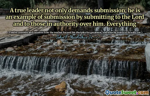 A true leader not only demands submission; he is an example of submission by submitting to the Lord and to those in authority over him. Everything