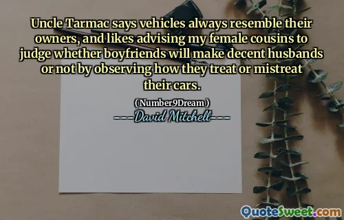 Uncle Tarmac says vehicles always resemble their owners, and likes advising my female cousins to judge whether boyfriends will make decent husbands or not by observing how they treat or mistreat their cars.