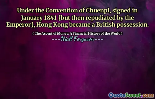 Under the Convention of Chuenpi, signed in January 1841 {but then repudiated by the Emperor}, Hong Kong became a British possession.