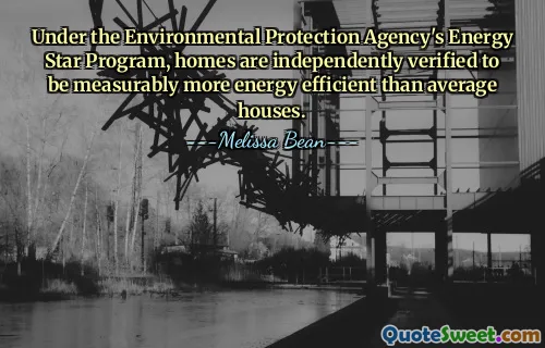 Under the Environmental Protection Agency's Energy Star Program, homes are independently verified to be measurably more energy efficient than average houses.