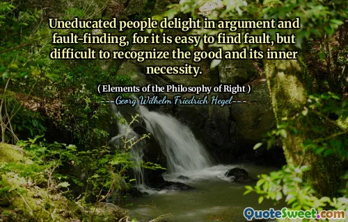 Uneducated people delight in argument and fault-finding, for it is easy to find fault, but difficult to recognize the good and its inner necessity.