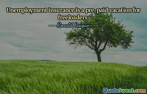 Unemployment insurance is a pre-paid vacation for freeloaders.
