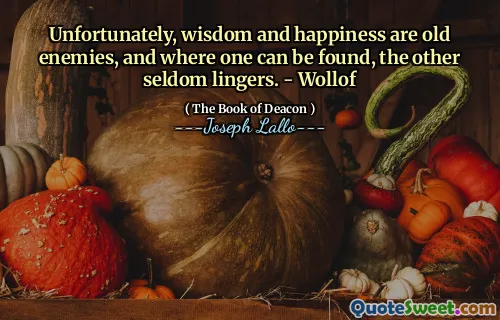 Unfortunately, wisdom and happiness are old enemies, and where one can be found, the other seldom lingers. - Wollof