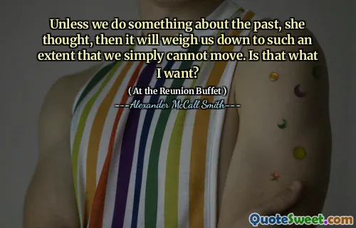 Unless we do something about the past, she thought, then it will weigh us down to such an extent that we simply cannot move. Is that what I want?