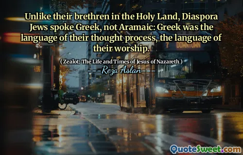 Unlike their brethren in the Holy Land, Diaspora Jews spoke Greek, not Aramaic: Greek was the language of their thought process, the language of their worship.