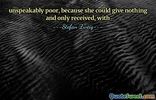 unspeakably poor, because she could give nothing and only received, with