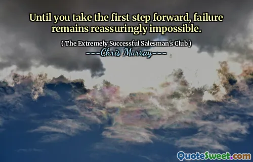 Until you take the first step forward, failure remains reassuringly impossible.