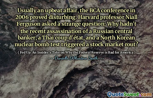 Usually an upbeat affair, the BCA conference in 2006 proved disturbing. Harvard professor Niall Ferguson asked a strange question: Why hadn't the recent assassination of a Russian central banker, a Thai coup d'état, and a North Korean nuclear bomb test triggered a stock market rout?