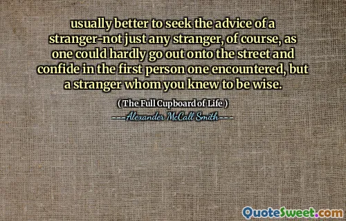 usually better to seek the advice of a stranger-not just any stranger, of course, as one could hardly go out onto the street and confide in the first person one encountered, but a stranger whom you knew to be wise.