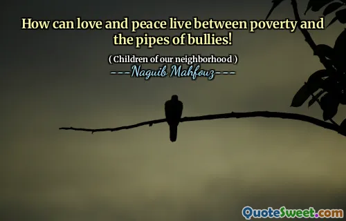 How can love and peace live between poverty and the pipes of bullies!