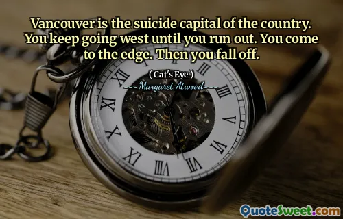 Vancouver is the suicide capital of the country. You keep going west until you run out. You come to the edge. Then you fall off.