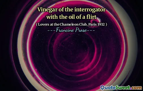 Vinegar of the interrogator with the oil of a flirt