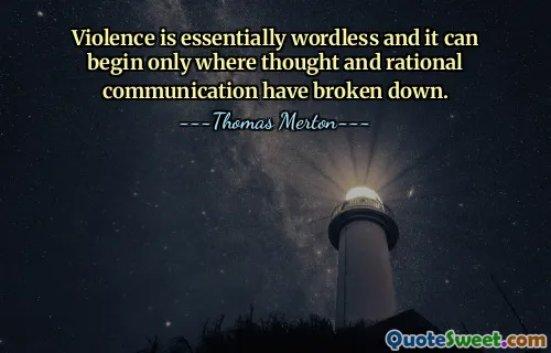 Violence is essentially wordless and it can begin only where thought and rational communication have broken down.
