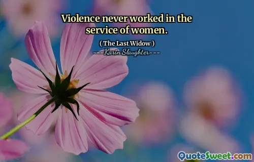 Violence never worked in the service of women.