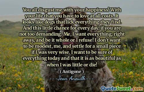 Anda semua membuat saya jijik dengan kebahagiaan Anda! Dengan hidup Anda yang harus Anda cintai dengan cara apa pun. Sepertinya anjing yang menjilat semua yang mereka temukan. Dan kesempatan kecil ini untuk setiap hari, jika Anda tidak terlalu menuntut. Saya, saya ingin segalanya, segera, dan baiklah itu seluruh atau saya menolak! Saya tidak ingin bersikap sederhana, saya, dan puas dengan sepotong kecil jika saya sangat bijak. Saya ingin memastikan semuanya hari ini dan itu seindah ketika saya masih kecil atau mati!
