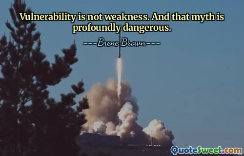 Vulnerability is not weakness. And that myth is profoundly dangerous.