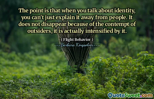 Jde o to, že když mluvíte o identitě, nemůžete to jen vysvětlit od lidí. Zmizí kvůli pohrdání outsiderům, je tím ve skutečnosti zesíleno.