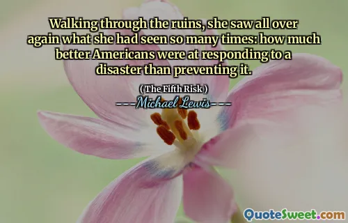 Walking through the ruins, she saw all over again what she had seen so many times: how much better Americans were at responding to a disaster than preventing it.