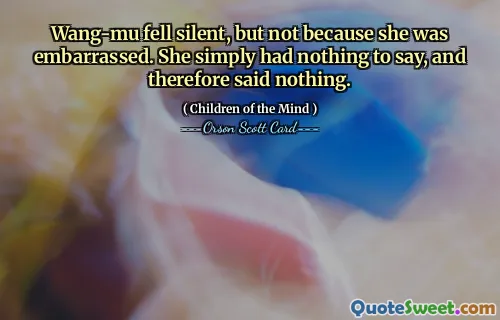 Wang-mu fell silent, but not because she was embarrassed. She simply had nothing to say, and therefore said nothing.