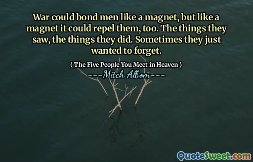War could bond men like a magnet, but like a magnet it could repel them, too. The things they saw, the things they did. Sometimes they just wanted to forget.