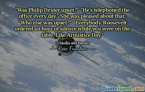 "Was Philip Dexter upset?" "He's telephoned the office every day." She was pleased about that. "Who else was upset?" "Everybody. Roosevelt ordered an hour of silence while you were on the table. Like Armistice Day."