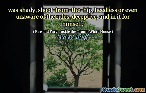 was shady, shoot-from-the-hip, heedless or even unaware of the rules, deceptive, and in it for himself.