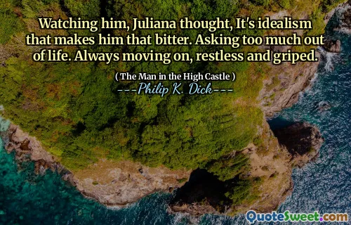 Titta på honom, tänkte Juliana, det är idealism som gör honom så bitter. Frågar för mycket ur livet. Fortsätter alltid, rastlös och grepp.