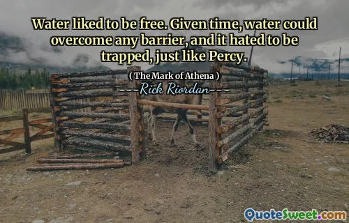 Water liked to be free. Given time, water could overcome any barrier, and it hated to be trapped, just like Percy.
