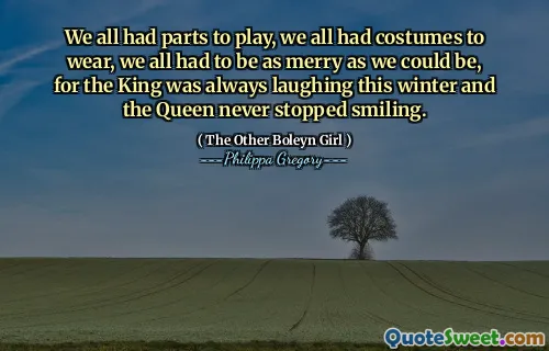 We all had parts to play, we all had costumes to wear, we all had to be as merry as we could be, for the King was always laughing this winter and the Queen never stopped smiling.