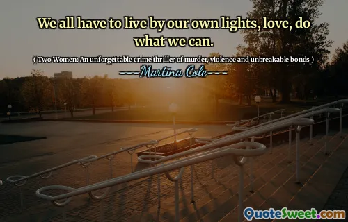 We all have to live by our own lights, love, do what we can.