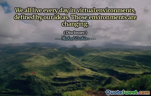 We all live every day in virtual environments, defined by our ideas. Those environments are changing.