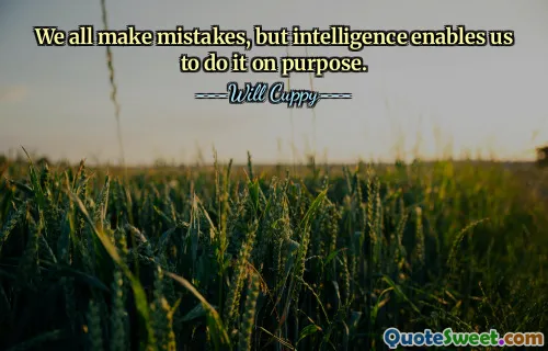 We all make mistakes, but intelligence enables us to do it on purpose.