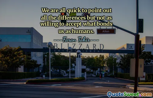 We are all quick to point out all the differences but not as willing to accept what bonds us as humans.