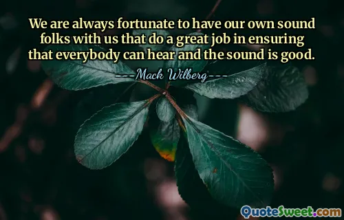 We are always fortunate to have our own sound folks with us that do a great job in ensuring that everybody can hear and the sound is good.