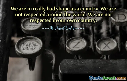 एक देश के रूप में हम वास्तव में खराब स्थिति में हैं। दुनिया भर में हमारा सम्मान नहीं होता. हमें अपने ही देश में सम्मान नहीं मिलता.