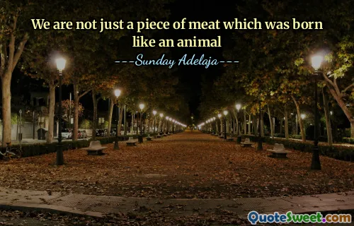 We are not just a piece of meat which was born like an animal