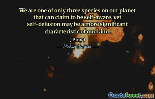 We are one of only three species on our planet that can claim to be self-aware, yet self-delusion may be a more significant characteristic of our kind.