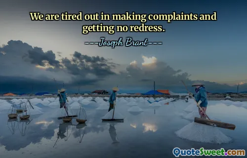 We are tired out in making complaints and getting no redress.